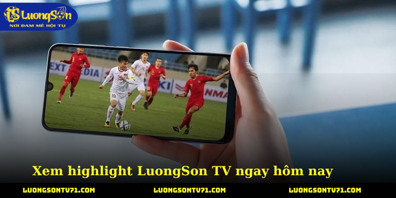 Xem highlight LuongSon TV ngay hôm nay